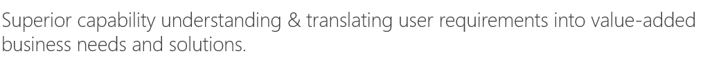 Superior capability understanding & translating user requirements into value-added business needs and solutions.